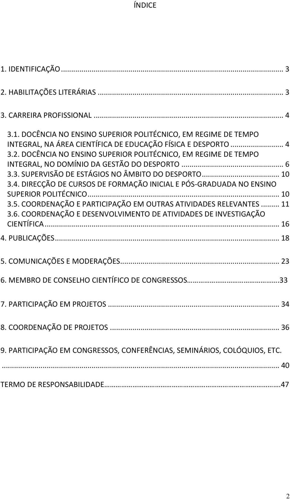 .. 10 3.5. COORDENAÇÃO E PARTICIPAÇÃO EM OUTRAS ATIVIDADES RELEVANTES... 11 3.6. COORDENAÇÃO E DESENVOLVIMENTO DE ATIVIDADES DE INVESTIGAÇÃO CIENTÍFICA... 16 4. PUBLICAÇÕES... 18 5.