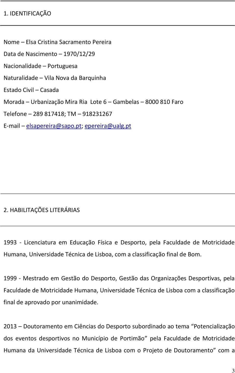 HABILITAÇÕES LITERÁRIAS 1993 - Licenciatura em Educação Física e Desporto, pela Faculdade de Motricidade Humana, Universidade Técnica de Lisboa, com a classificação final de Bom.