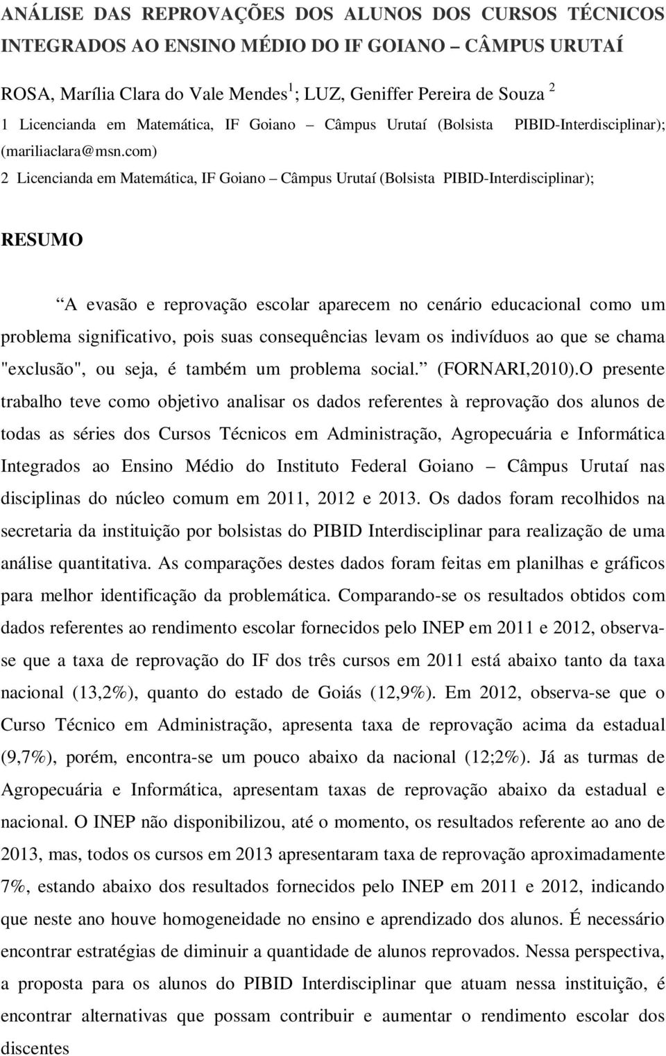 com) 2 Licencianda em Matemática, IF Goiano Câmpus Urutaí (Bolsista PIBID-Interdisciplinar); RESUMO A evasão e reprovação escolar aparecem no cenário educacional como um problema significativo, pois