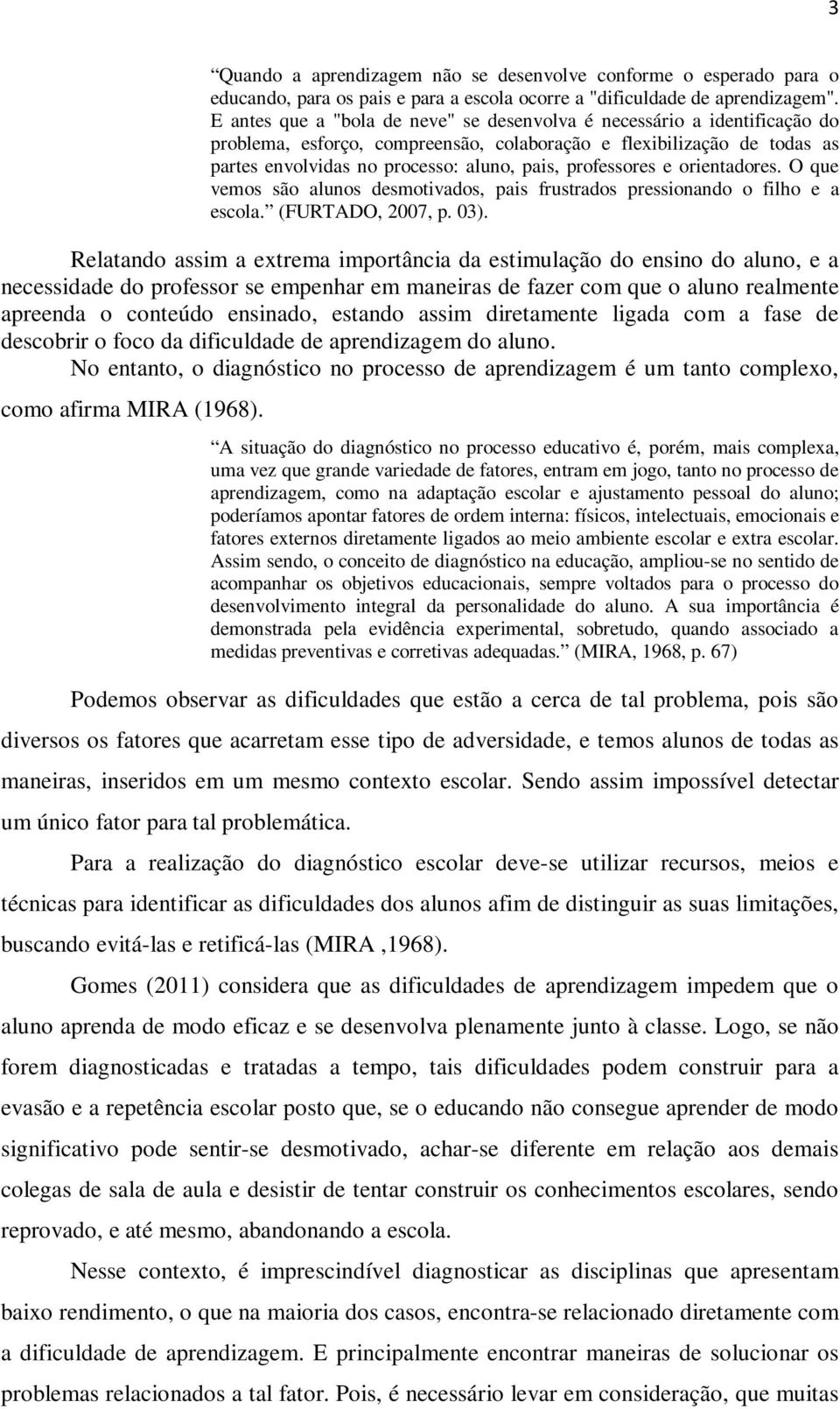 professores e orientadores. O que vemos são alunos desmotivados, pais frustrados pressionando o filho e a escola. (FURTADO, 2007, p. 03).