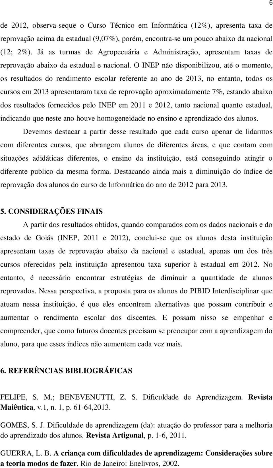 O INEP não disponibilizou, até o momento, os resultados do rendimento escolar referente ao ano de 2013, no entanto, todos os cursos em 2013 apresentaram taxa de reprovação aproximadamente 7%, estando