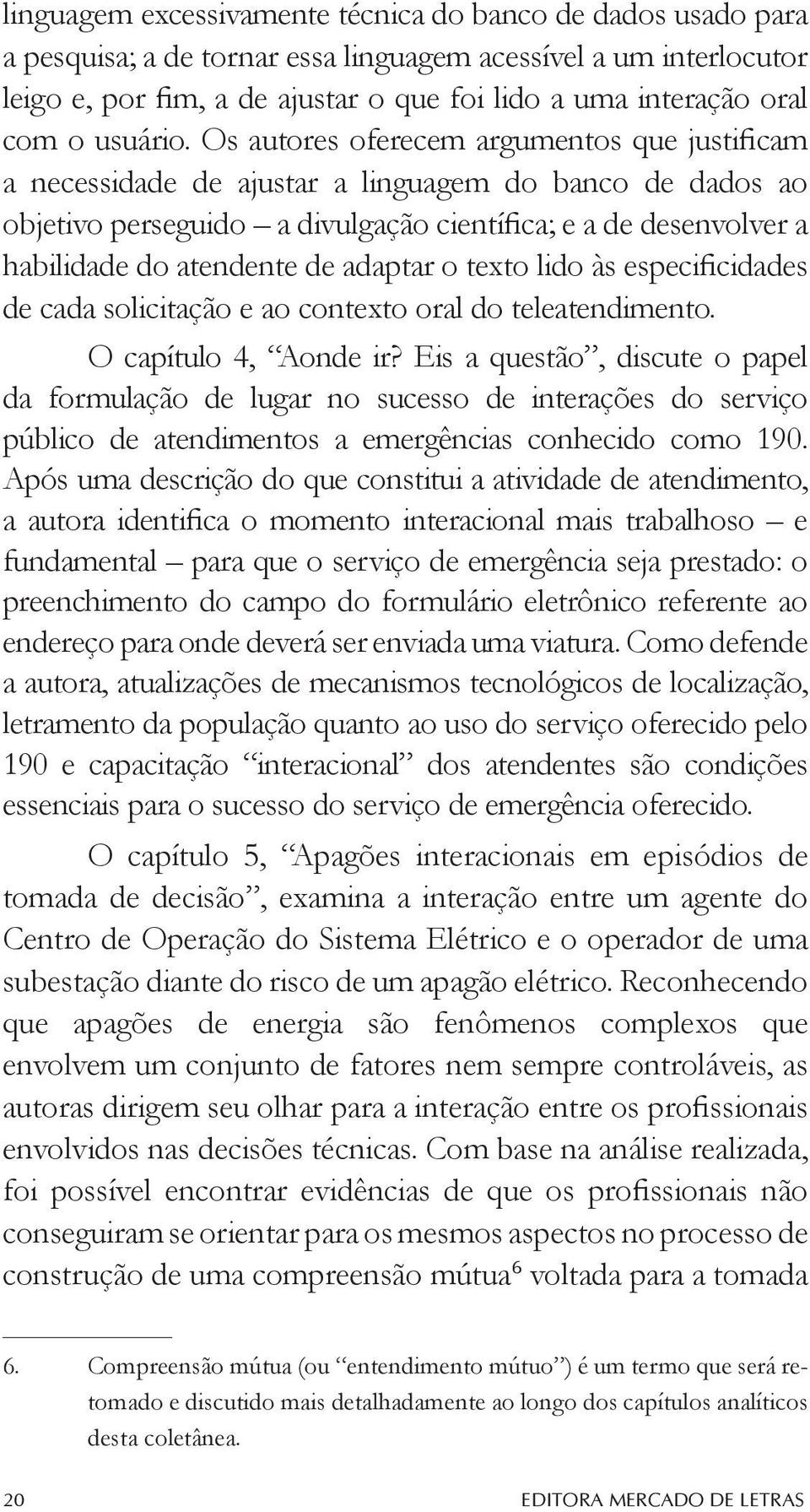 Os autores oferecem argumentos que justificam a necessidade de ajustar a linguagem do banco de dados ao objetivo perseguido a divulgação científica; e a de desenvolver a habilidade do atendente de