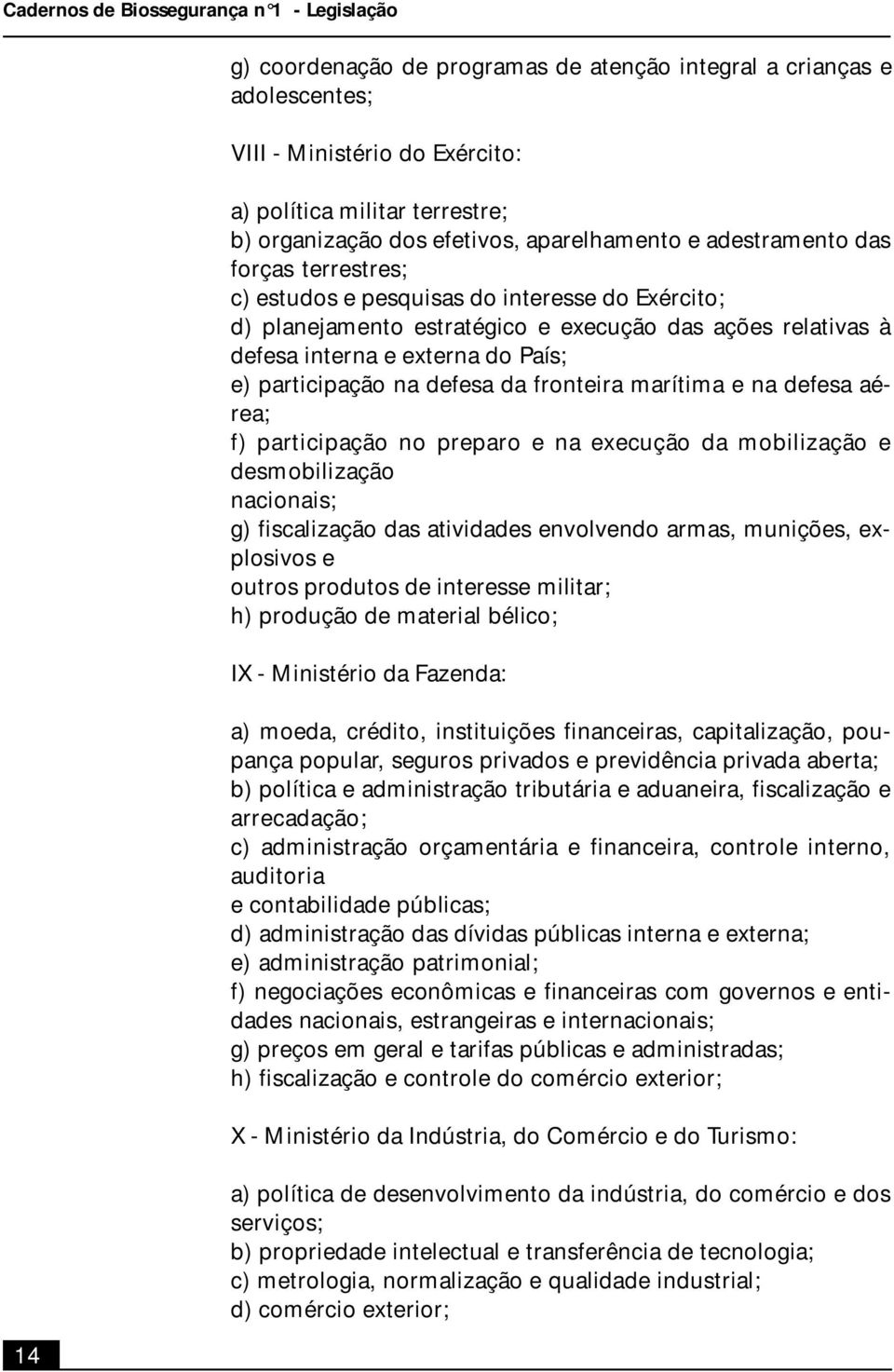 externa do País; e) participação na defesa da fronteira marítima e na defesa aérea; f) participação no preparo e na execução da mobilização e desmobilização nacionais; g) fiscalização das atividades