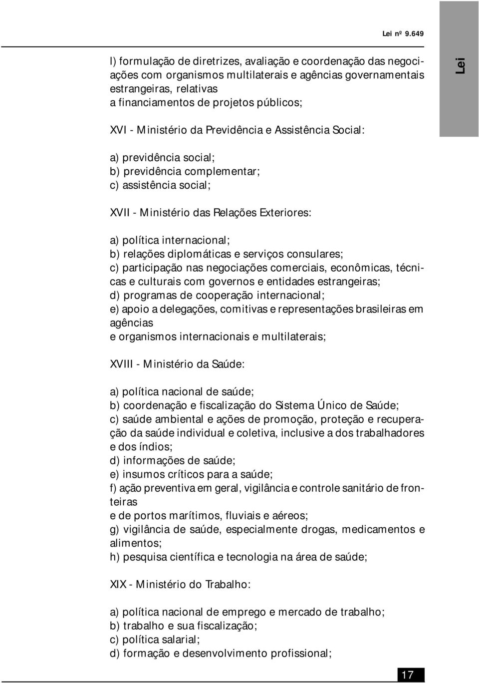 - Ministério da Previdência e Assistência Social: a) previdência social; b) previdência complementar; c) assistência social; XVII - Ministério das Relações Exteriores: a) política internacional; b)