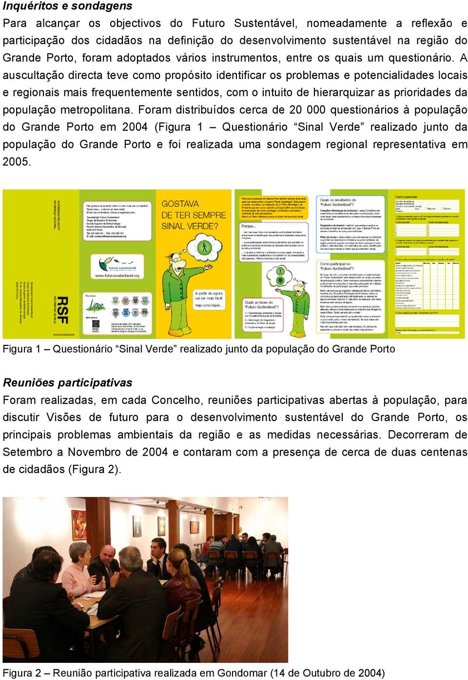 A auscultação directa teve como propósito identificar os problemas e potencialidades locais e regionais mais frequentemente sentidos, com o intuito de hierarquizar as prioridades da população