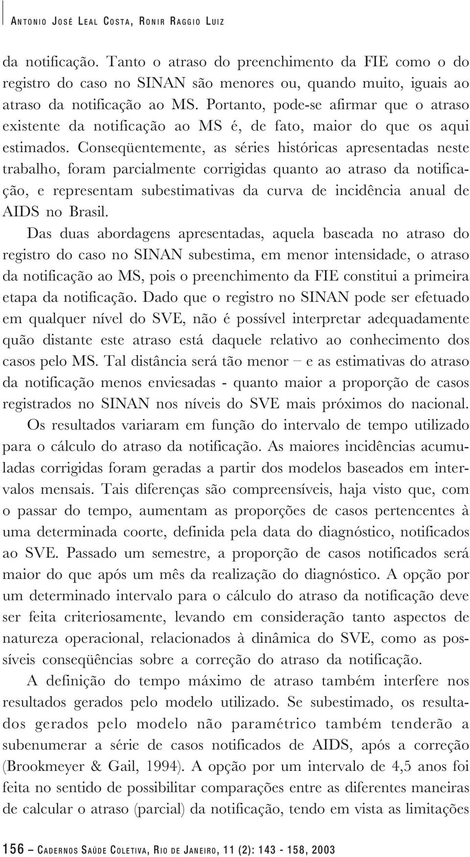 Portanto, pode-se afirmar que o atraso existente da notificação ao MS é, de fato, maior do que os aqui estimados.