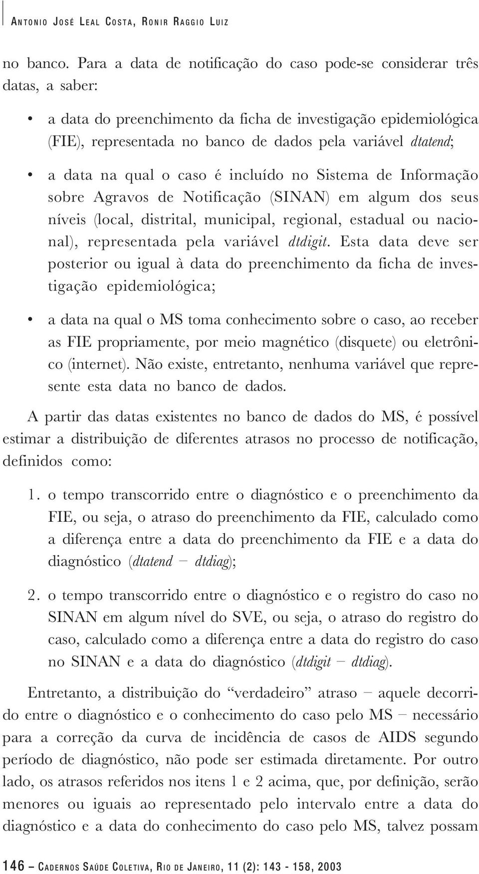 a data na qual o caso é incluído no Sistema de Informação sobre Agravos de Notificação (SINAN) em algum dos seus níveis (local, distrital, municipal, regional, estadual ou nacional), representada