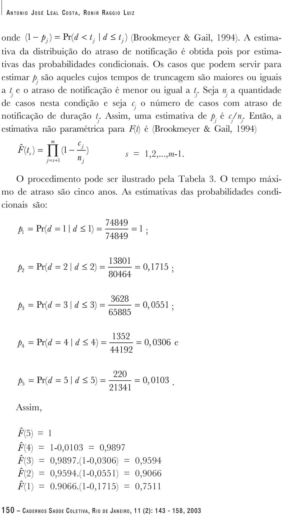 Seja n j a quantidade de casos nesta condição e seja c j o número de casos com atraso de notificação de duração t j. Assim, uma estimativa de p j é c j /n j.