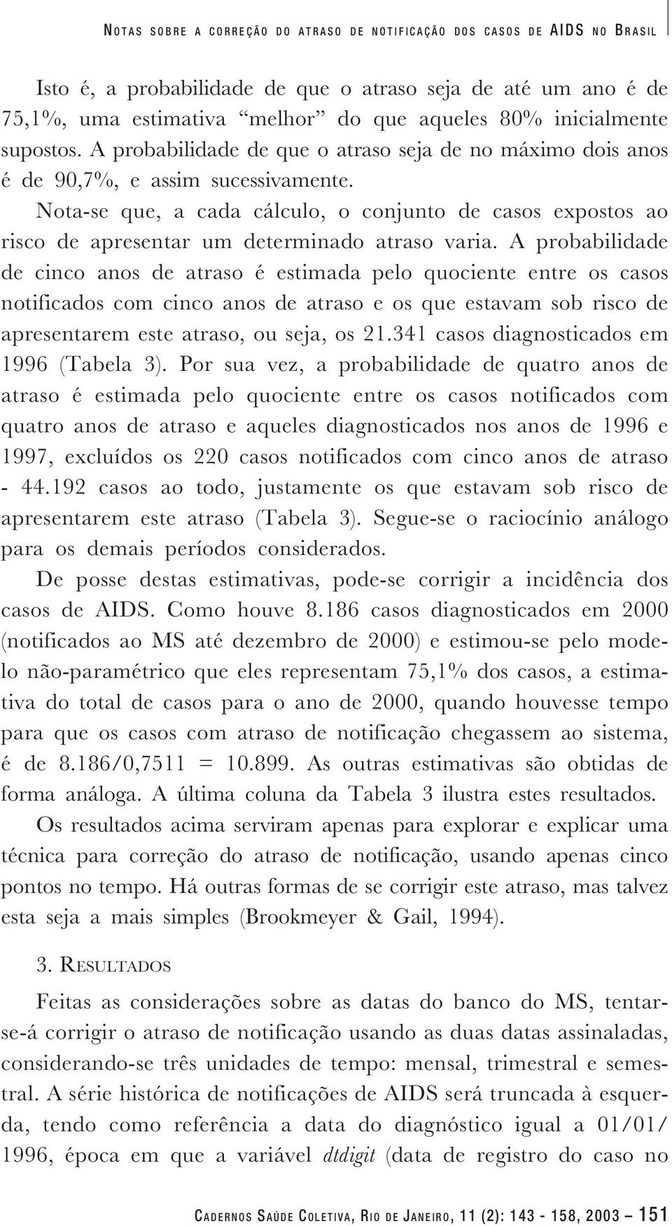 Nota-se que, a cada cálculo, o conjunto de casos expostos ao risco de apresentar um determinado atraso varia.