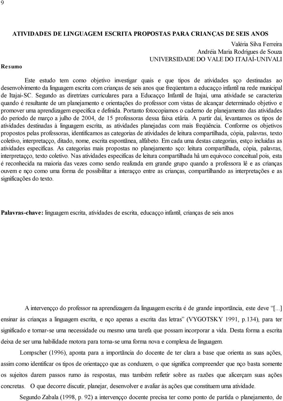 Segundo as diretrizes curriculares para a Educação Infantil de Itajaí, uma atividade se caracteriza quando é resultante de um planejamento e orientações do professor com vistas de alcançar