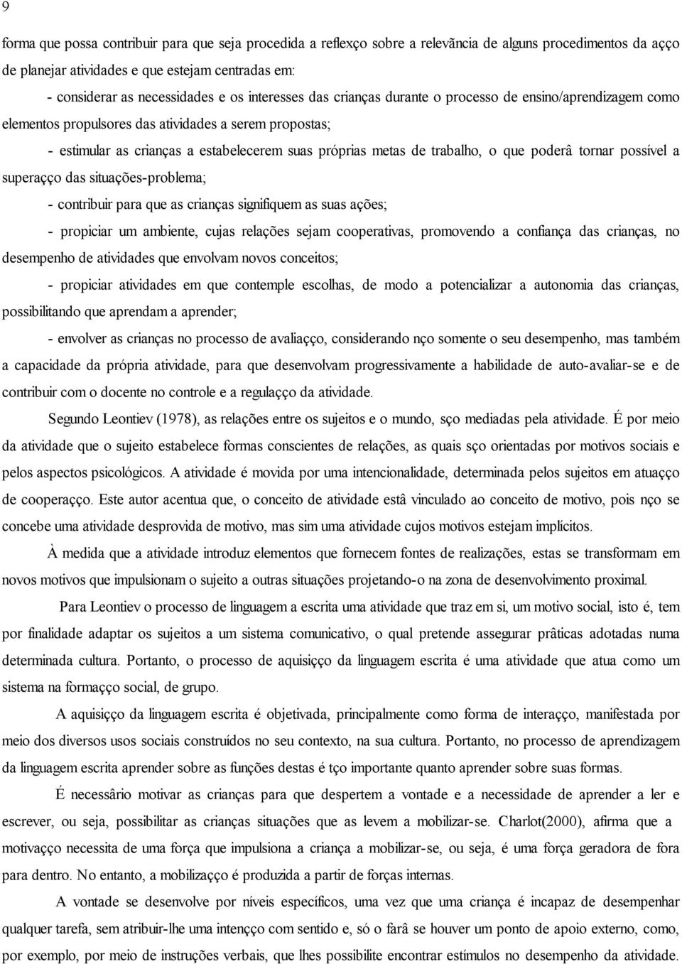 o que poderá tornar possível a superação das situações-problema; - contribuir para que as crianças signifiquem as suas ações; - propiciar um ambiente, cujas relações sejam cooperativas, promovendo a