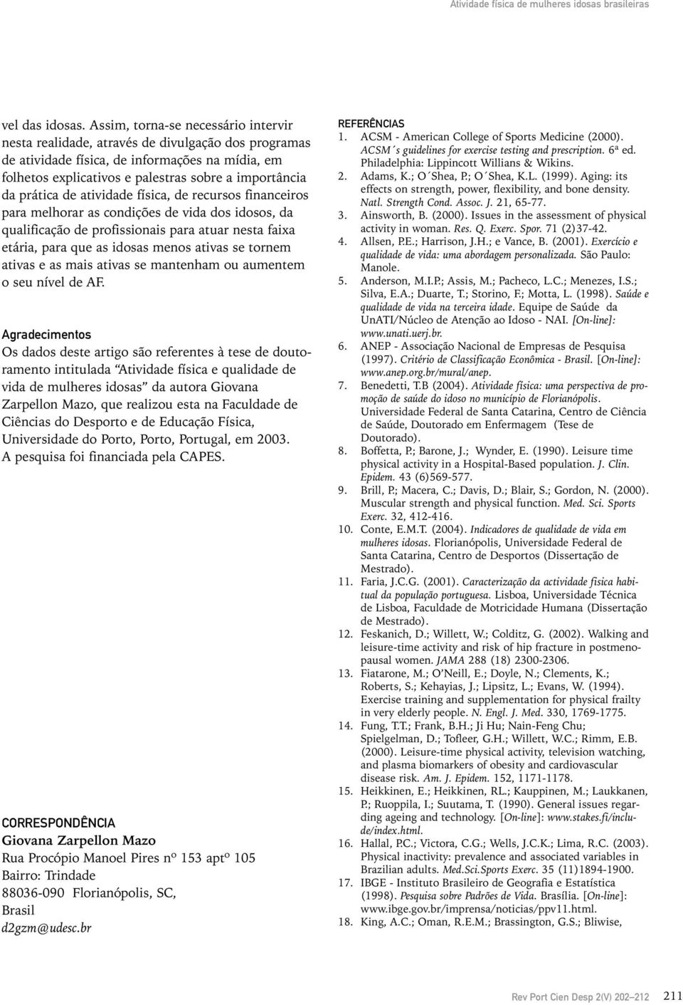 prática de atividade física, de recursos financeiros para melhorar as condições de vida dos idosos, da qualificação de profissionais para atuar nesta faixa etária, para que as idosas menos ativas se