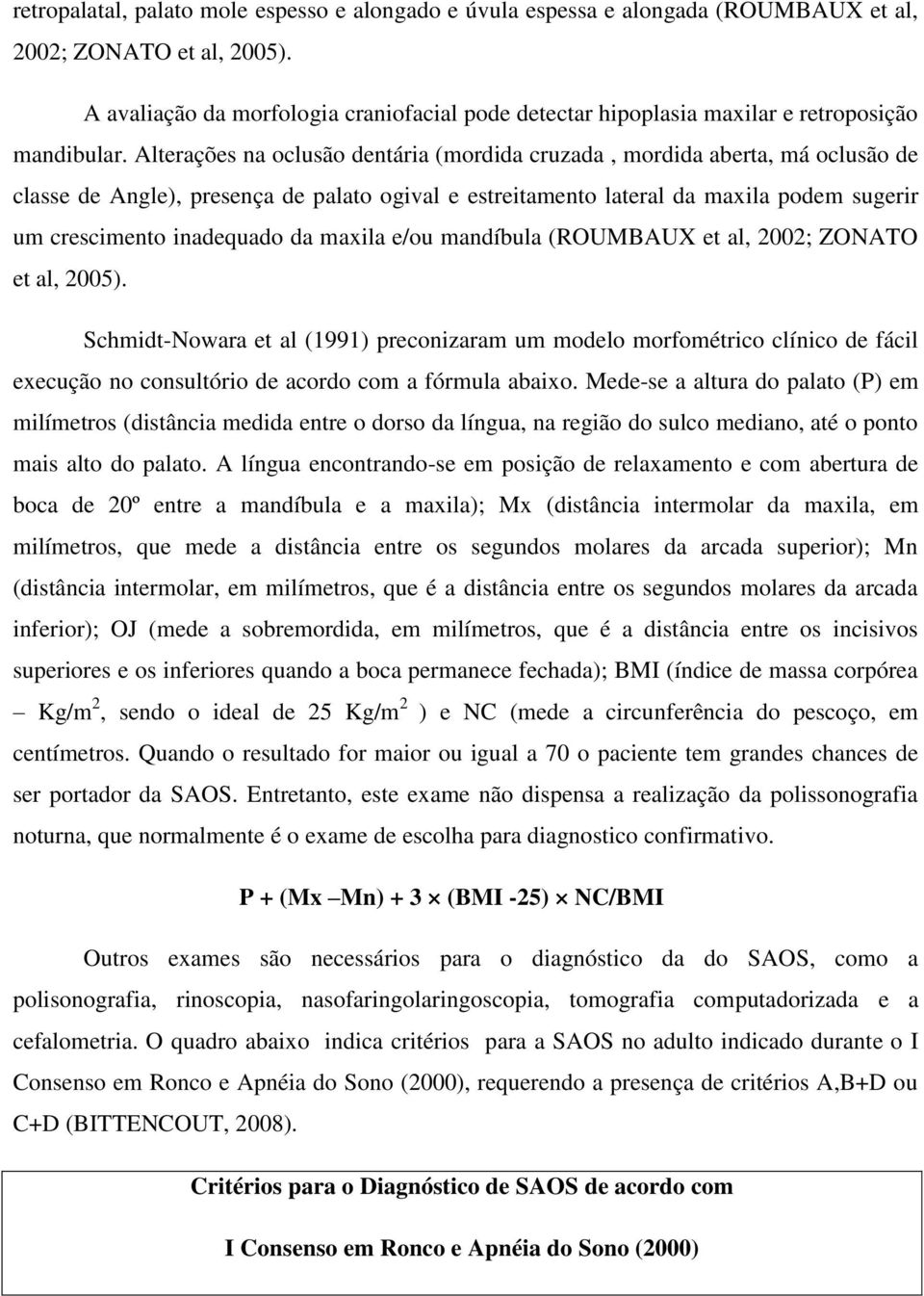 Alterações na oclusão dentária (mordida cruzada, mordida aberta, má oclusão de classe de Angle), presença de palato ogival e estreitamento lateral da maxila podem sugerir um crescimento inadequado da