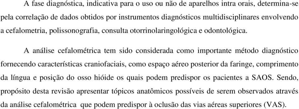 A análise cefalométrica tem sido considerada como importante método diagnóstico fornecendo características craniofaciais, como espaço aéreo posterior da faringe, comprimento