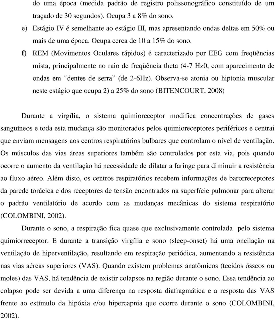 f) REM (Movimentos Oculares rápidos) é caracterizado por EEG com freqüências mista, principalmente no raio de freqüência theta (4-7 Hz0, com aparecimento de ondas em dentes de serra (de 2-6Hz).