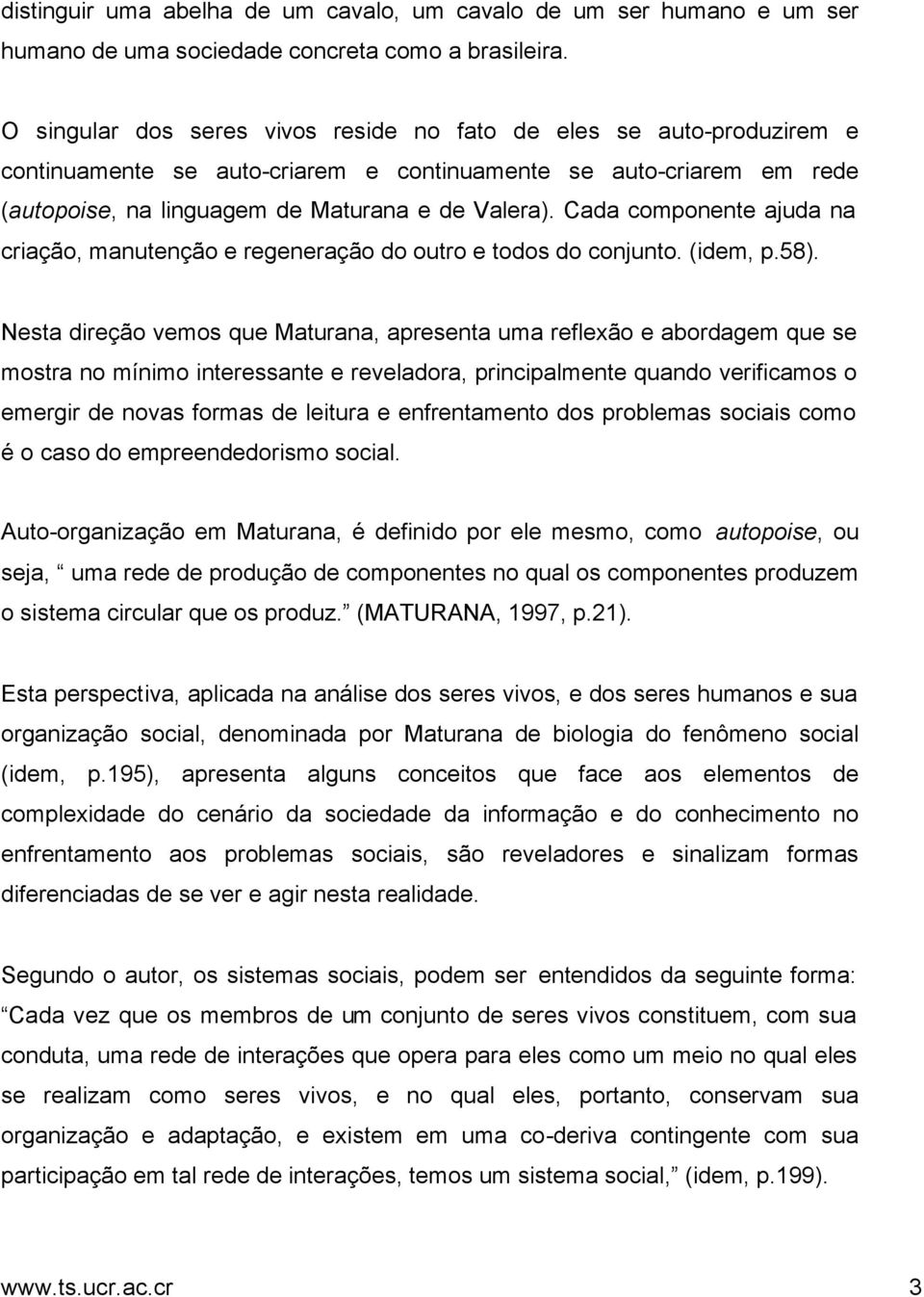 Cada componente ajuda na criação, manutenção e regeneração do outro e todos do conjunto. (idem, p.58).