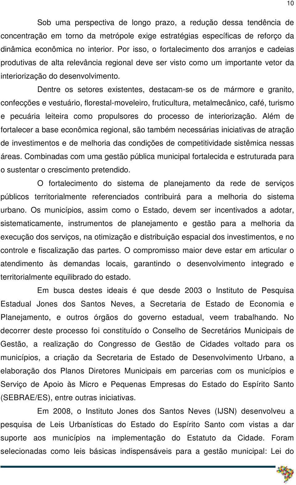 Dentre os setores existentes, destacam-se os de mármore e granito, confecções e vestuário, florestal-moveleiro, fruticultura, metalmecânico, café, turismo e pecuária leiteira como propulsores do