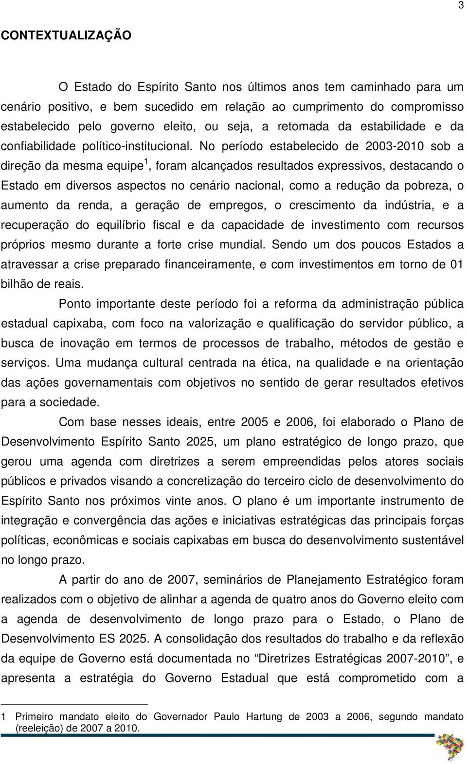 No período estabelecido de 2003-2010 sob a direção da mesma equipe 1, foram alcançados resultados expressivos, destacando o Estado em diversos aspectos no cenário nacional, como a redução da pobreza,