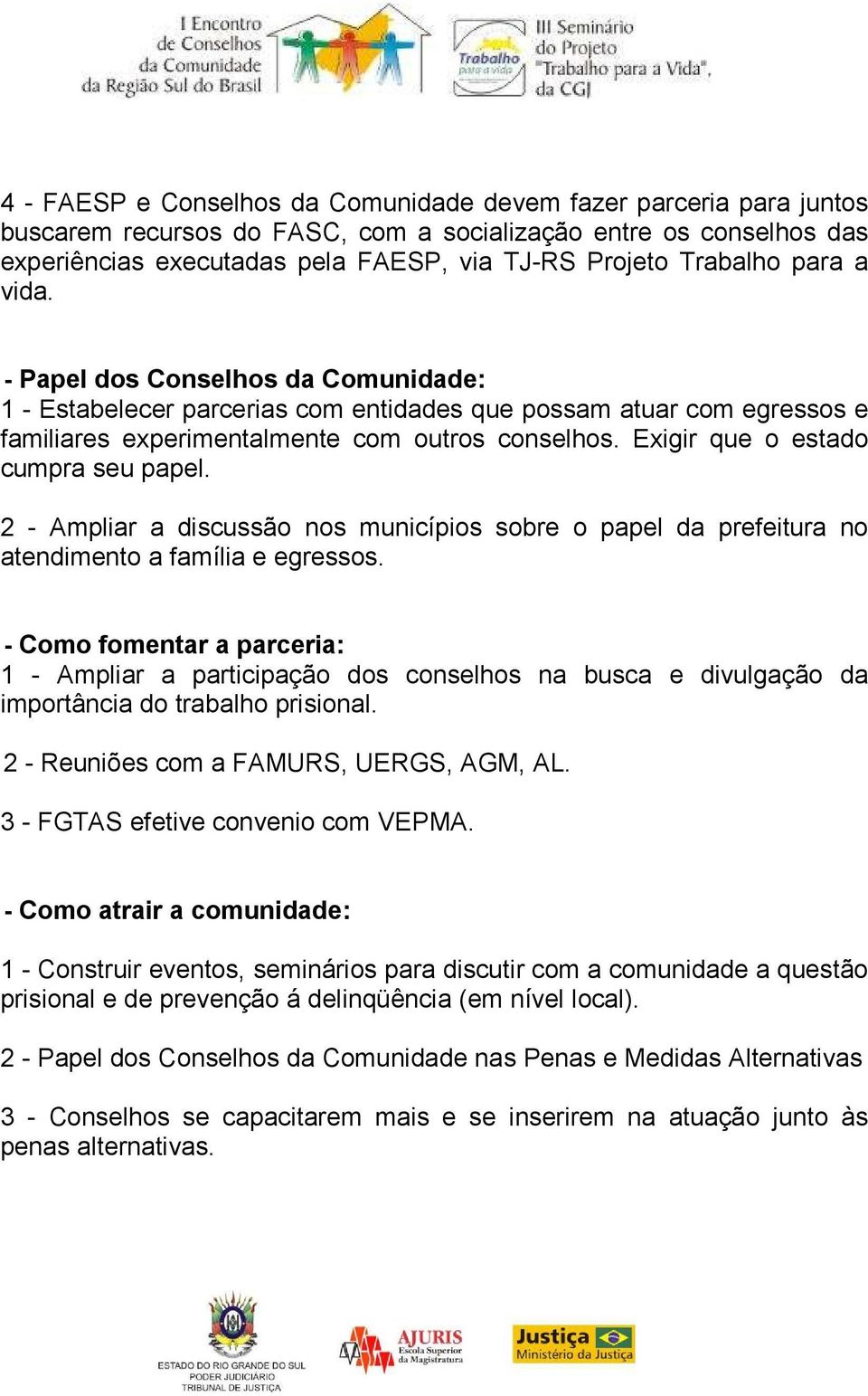 Exigir que o estado cumpra seu papel. 2 - Ampliar a discussão nos municípios sobre o papel da prefeitura no atendimento a família e egressos.