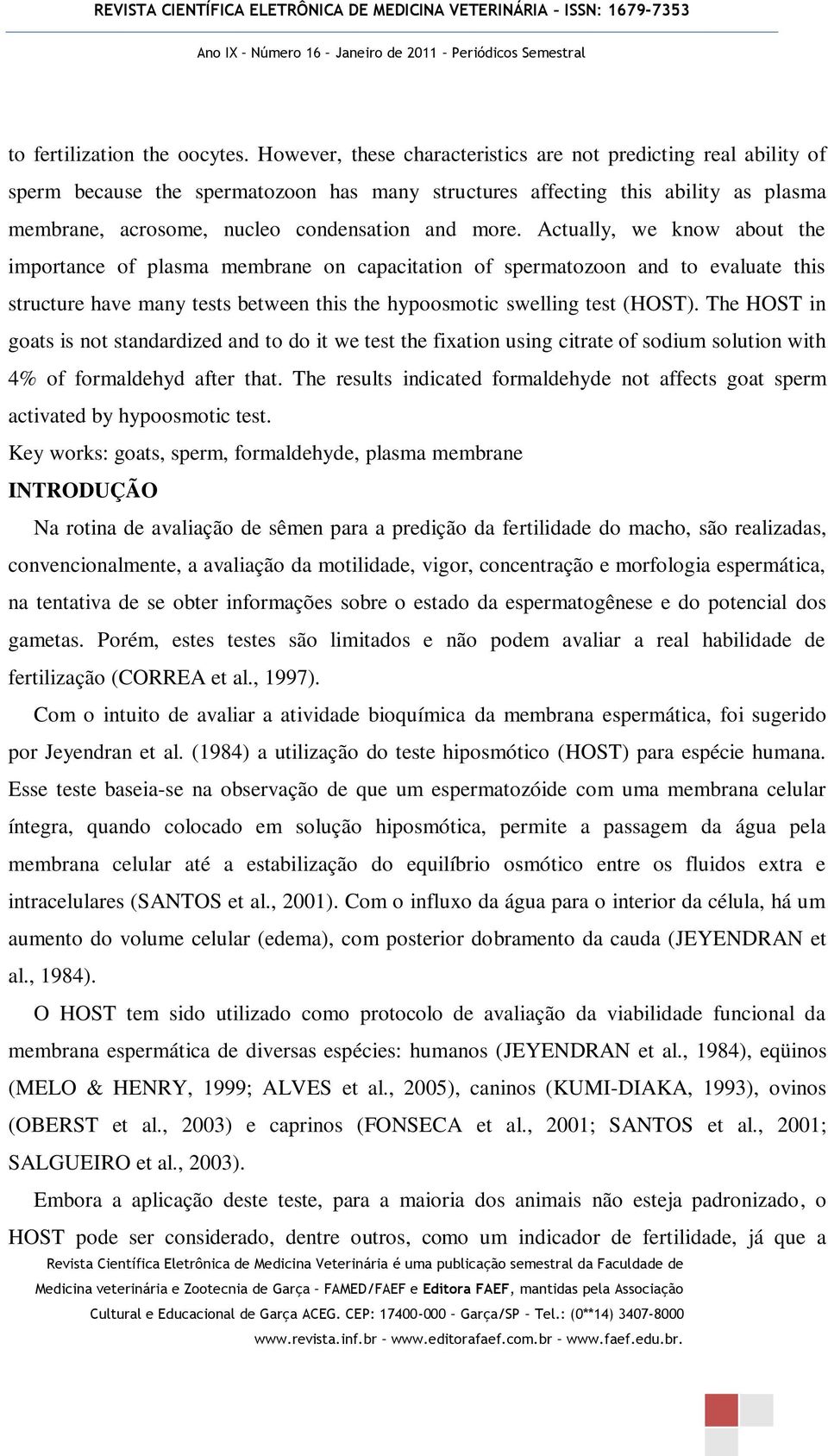 Actually, we know about the importance of plasma membrane on capacitation of spermatozoon and to evaluate this structure have many tests between this the hypoosmotic swelling test (HOST).