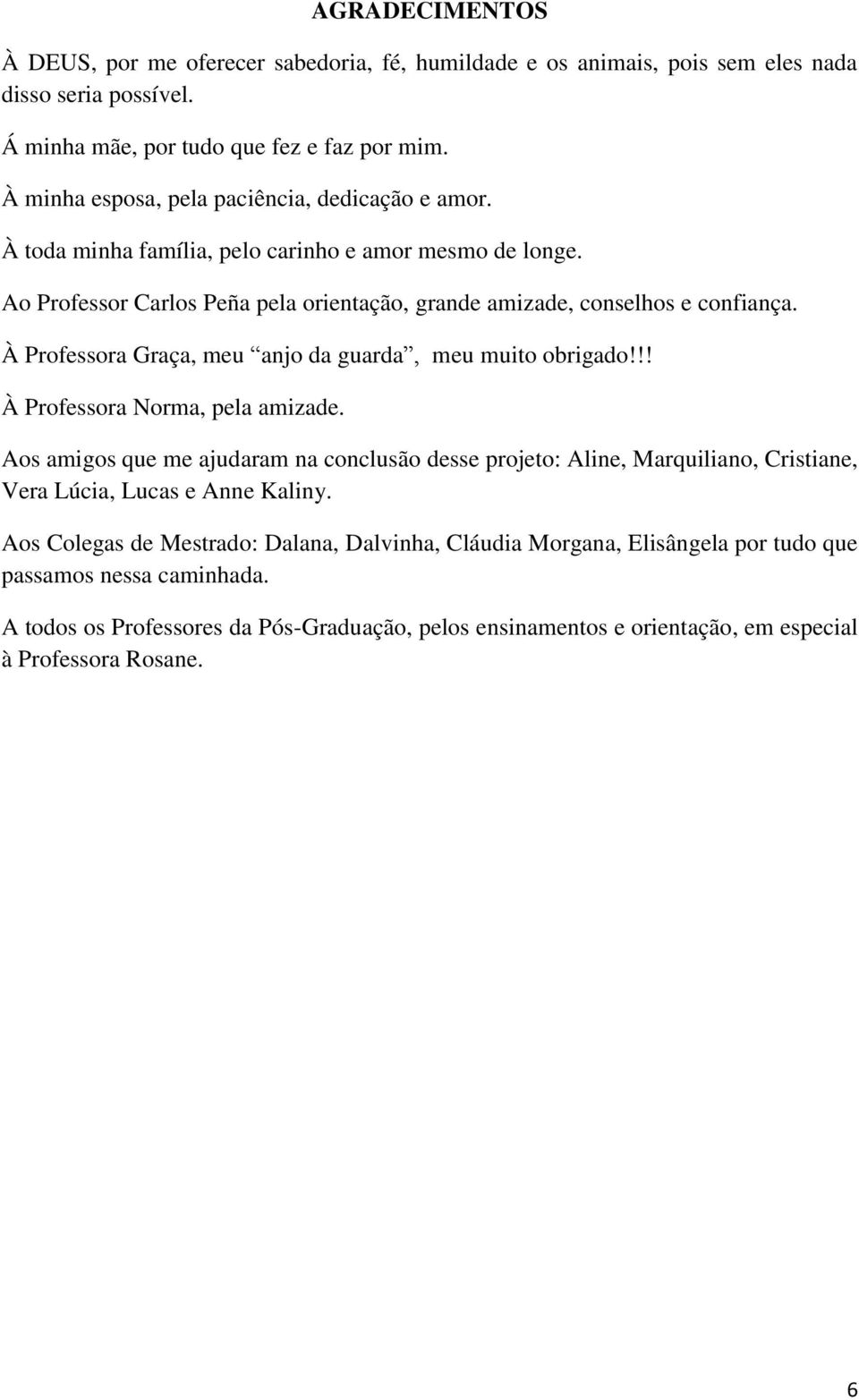 À Professora Graça, meu anjo da guarda, meu muito obrigado!!! À Professora Norma, pela amizade.