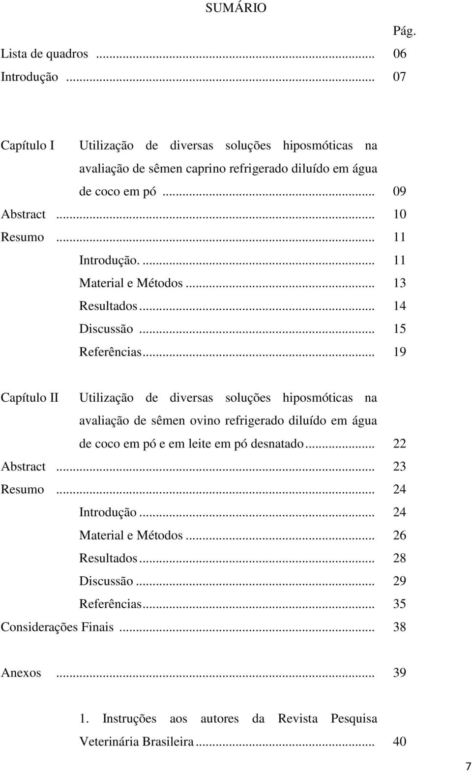 ... 11 Material e Métodos... 13 Resultados... 14 Discussão... 15 Referências.