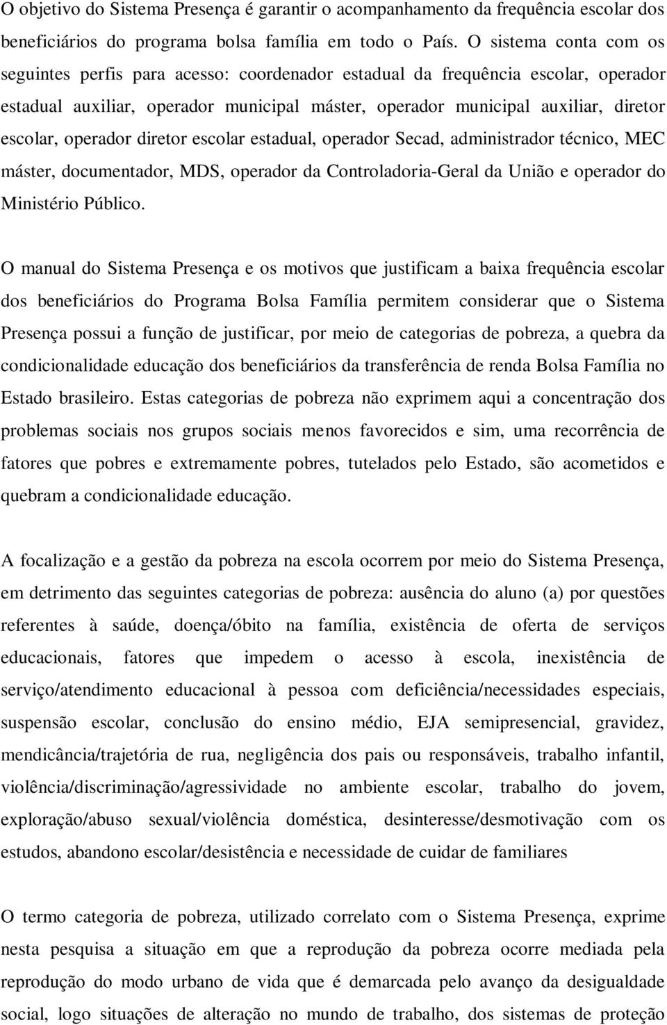 operador diretor escolar estadual, operador Secad, administrador técnico, MEC máster, documentador, MDS, operador da Controladoria-Geral da União e operador do Ministério Público.