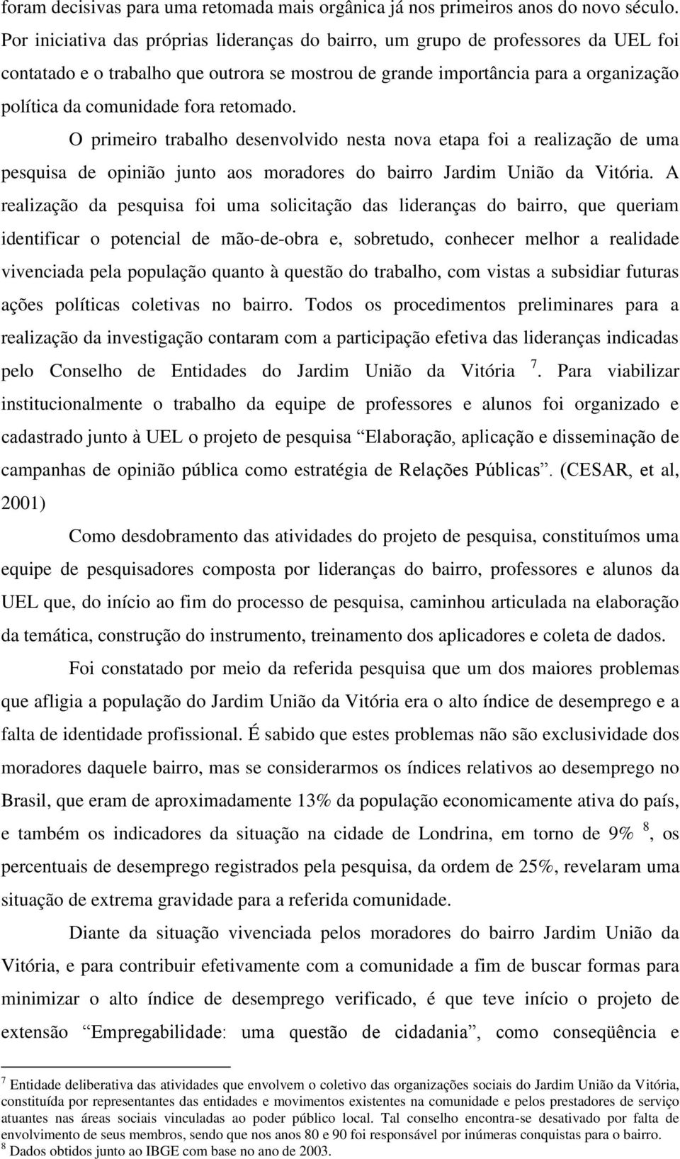 retomado. O primeiro trabalho desenvolvido nesta nova etapa foi a realização de uma pesquisa de opinião junto aos moradores do bairro Jardim União da Vitória.