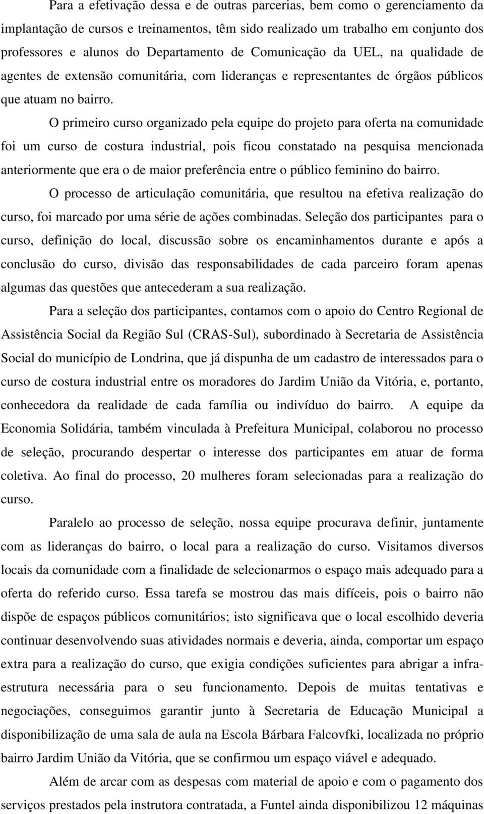 O primeiro curso organizado pela equipe do projeto para oferta na comunidade foi um curso de costura industrial, pois ficou constatado na pesquisa mencionada anteriormente que era o de maior