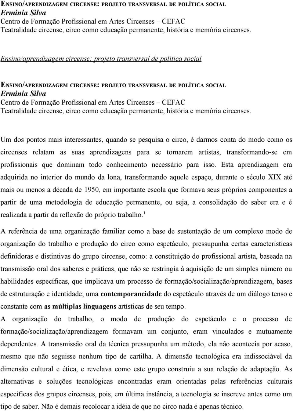 Um dos pontos mais interessantes, quando se pesquisa o circo, é darmos conta do modo como os circenses relatam as suas aprendizagens para se tornarem artistas, transformando-se em profissionais que