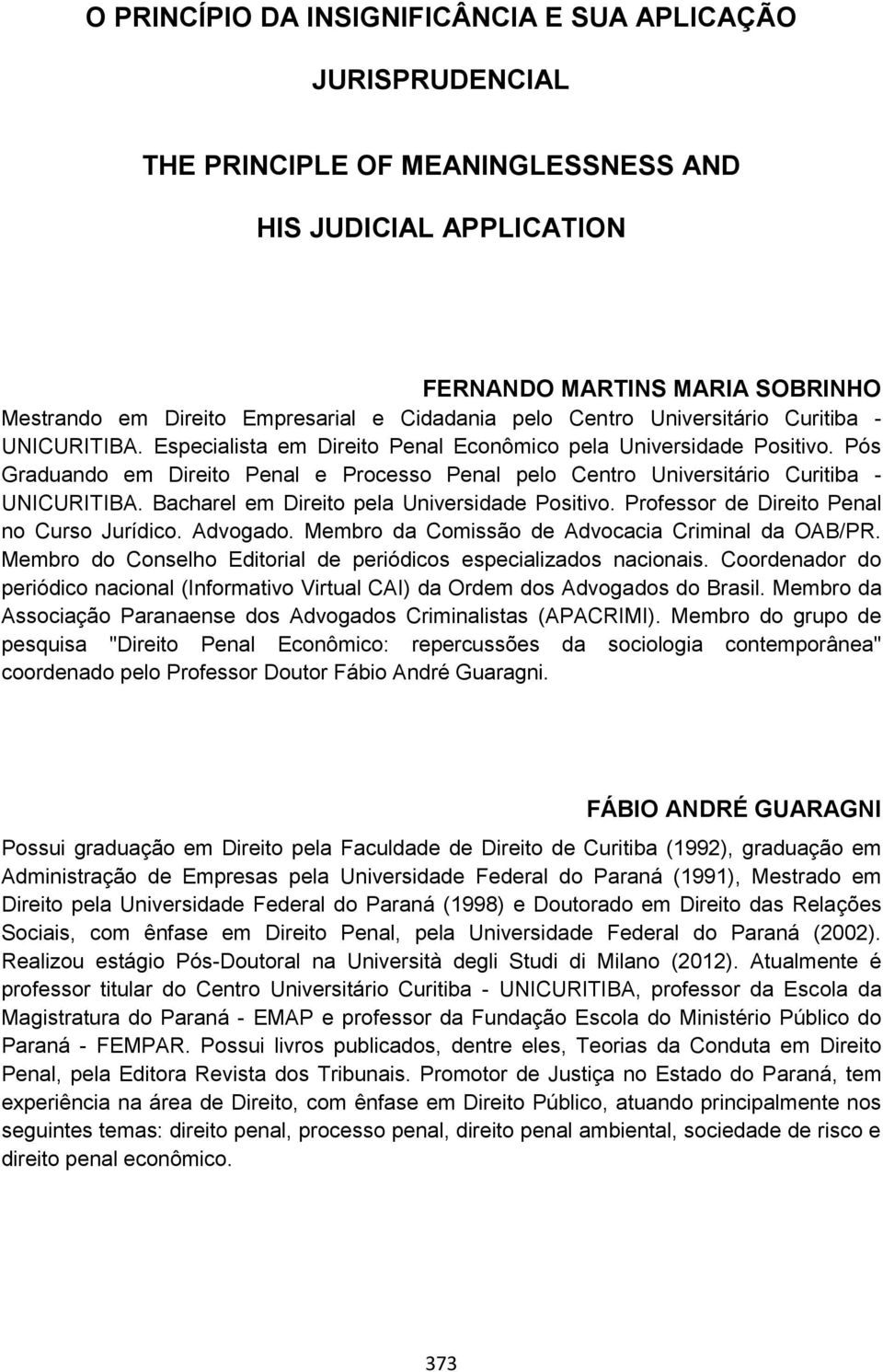 Pós Graduando em Direito Penal e Processo Penal pelo Centro Universitário Curitiba - UNICURITIBA. Bacharel em Direito pela Universidade Positivo. Professor de Direito Penal no Curso Jurídico.