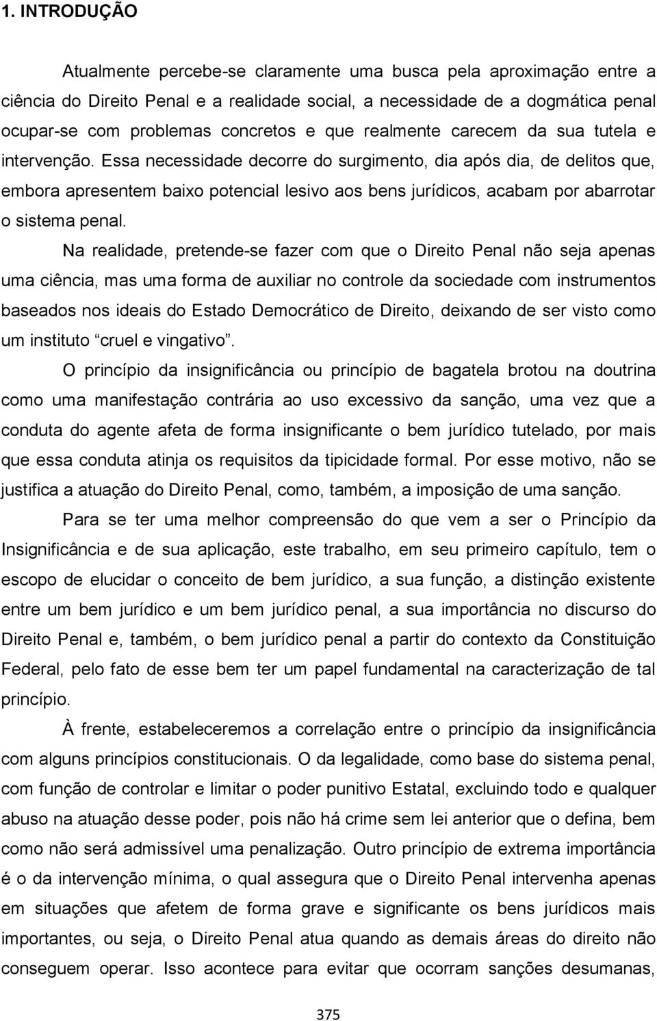 Essa necessidade decorre do surgimento, dia após dia, de delitos que, embora apresentem baixo potencial lesivo aos bens jurídicos, acabam por abarrotar o sistema penal.