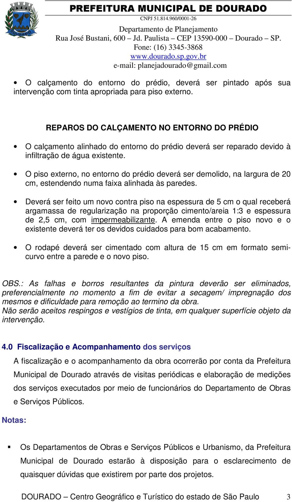 O piso externo, no entorno do prédio deverá ser demolido, na largura de 20 cm, estendendo numa faixa alinhada às paredes.