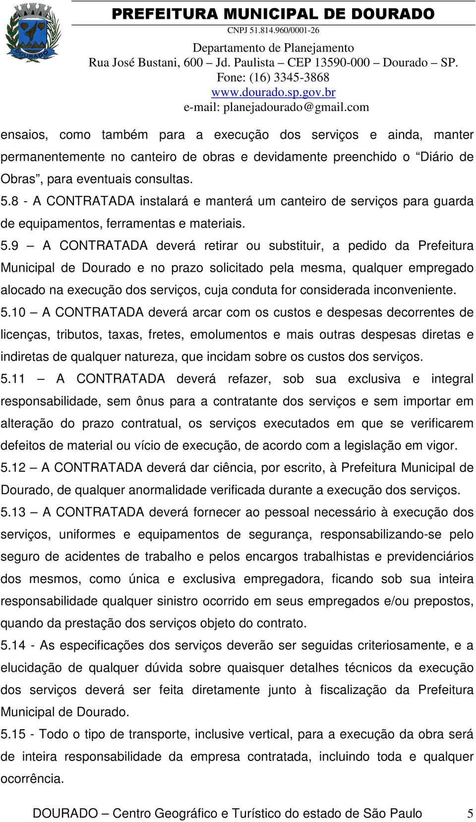 9 A CONTRATADA deverá retirar ou substituir, a pedido da Prefeitura Municipal de Dourado e no prazo solicitado pela mesma, qualquer empregado alocado na execução dos serviços, cuja conduta for