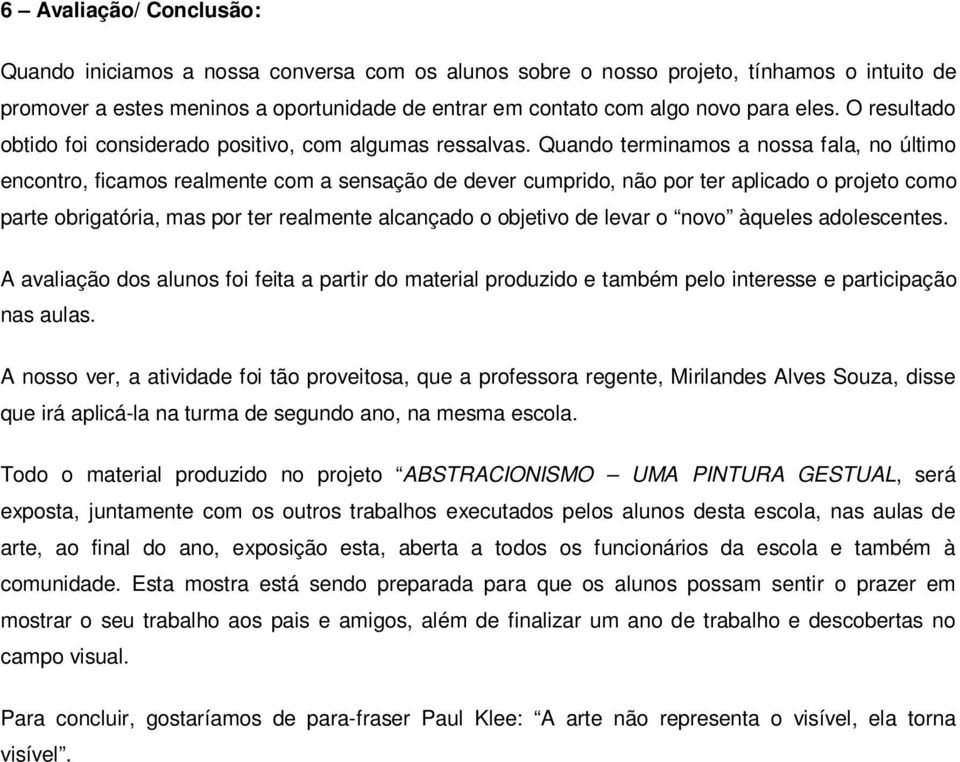 Quando terminamos a nossa fala, no último encontro, ficamos realmente com a sensação de dever cumprido, não por ter aplicado o projeto como parte obrigatória, mas por ter realmente alcançado o