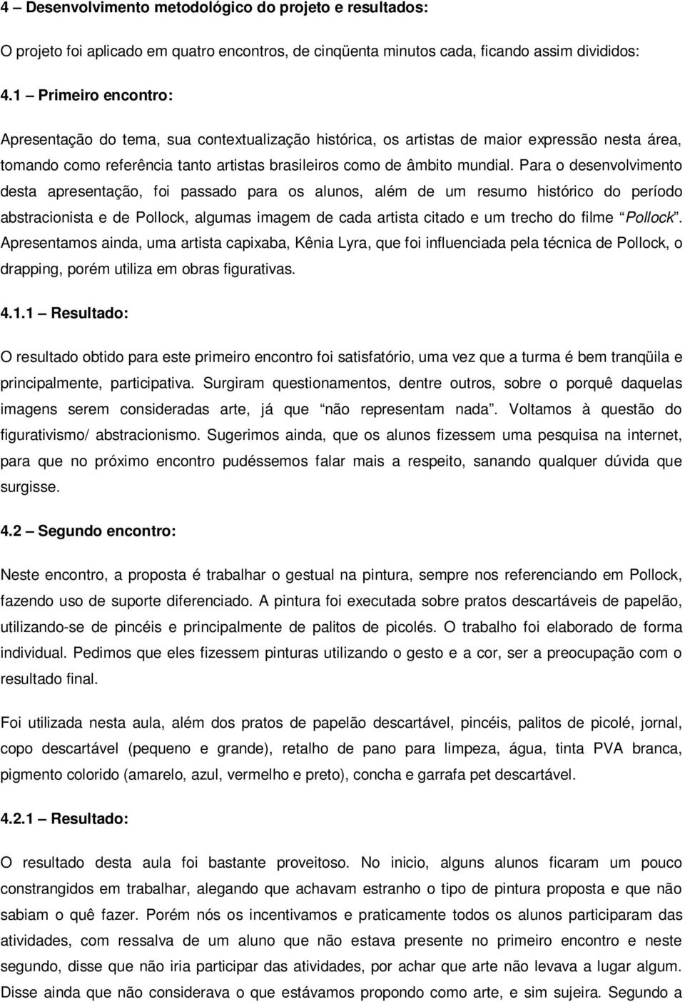 Para o desenvolvimento desta apresentação, foi passado para os alunos, além de um resumo histórico do período abstracionista e de Pollock, algumas imagem de cada artista citado e um trecho do filme