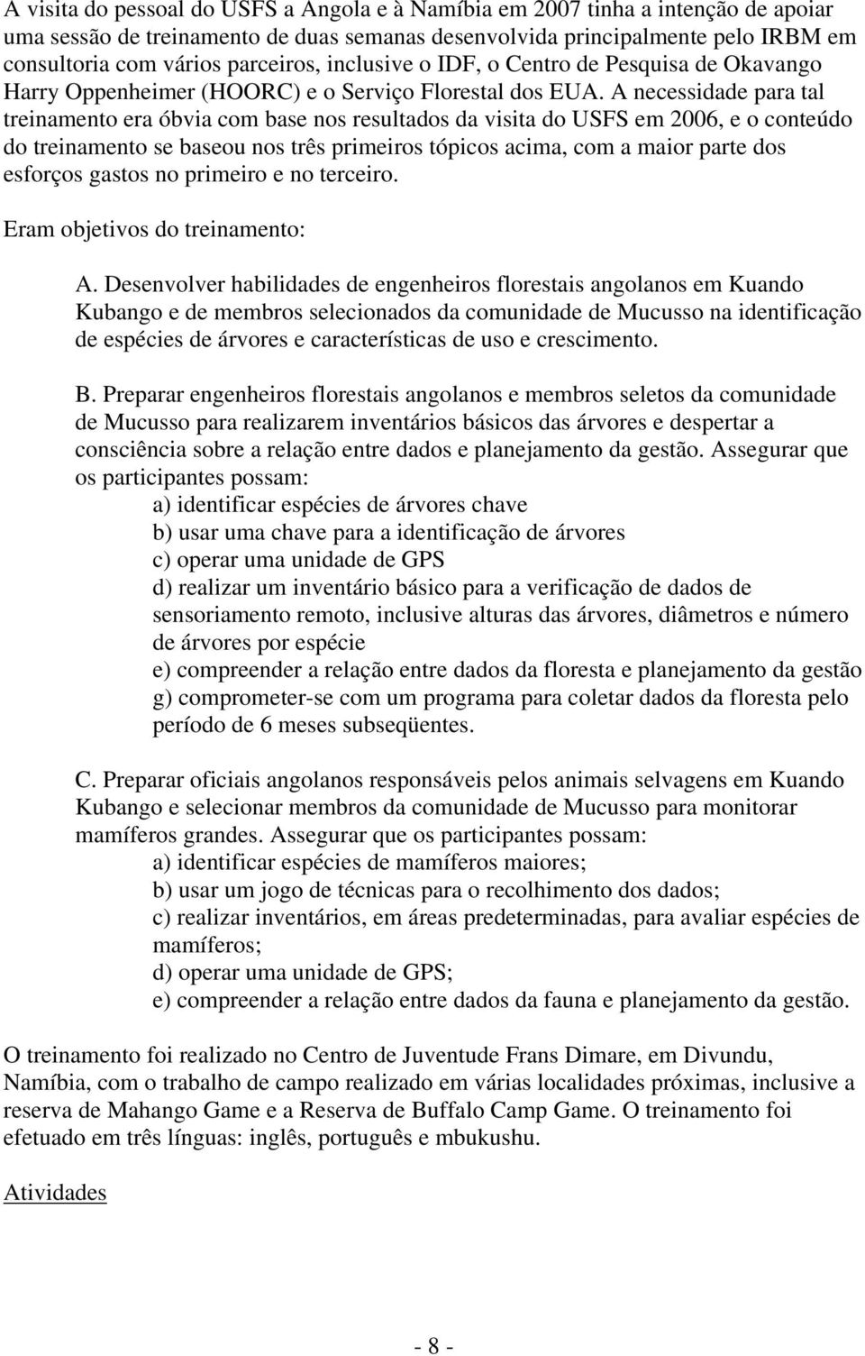 A necessidade para tal treinamento era óbvia com base nos resultados da visita do USFS em 2006, e o conteúdo do treinamento se baseou nos três primeiros tópicos acima, com a maior parte dos esforços