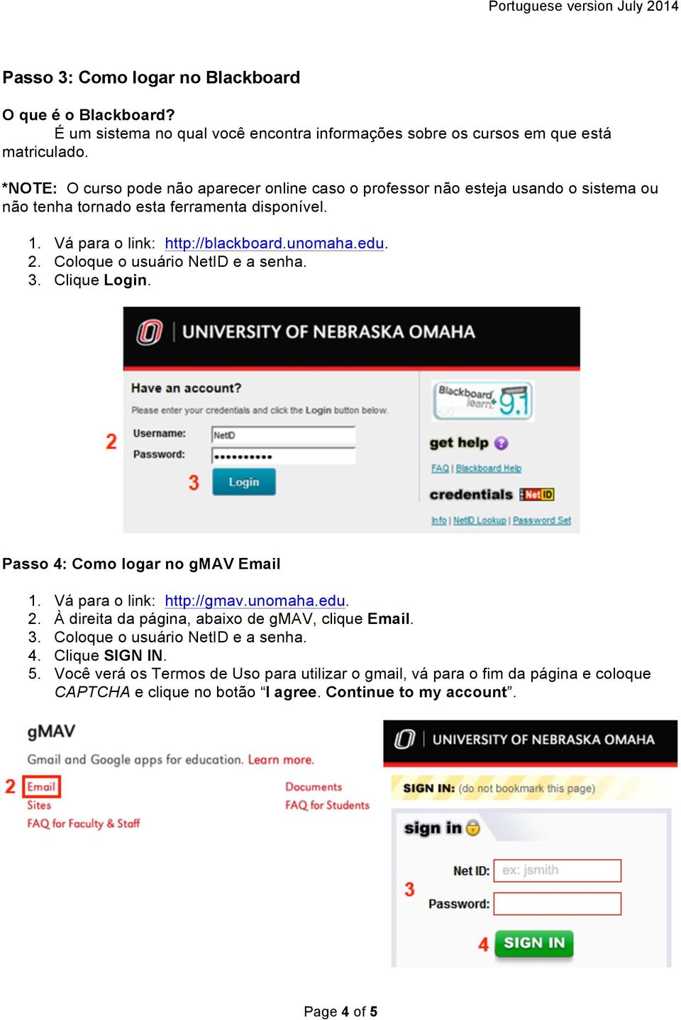 2. Coloque o usuário NetID e a senha. 3. Clique Login. Passo 4: Como logar no gmav Email 1. Vá para o link: http://gmav.unomaha.edu. 2.