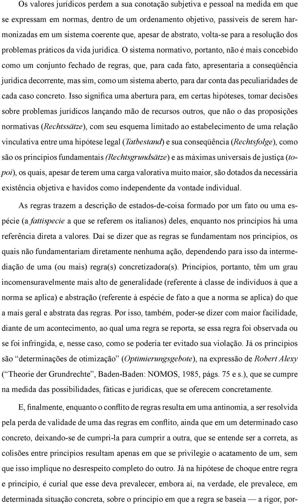 O sistema normativo, portanto, não é mais concebido como um conjunto fechado de regras, que, para cada fato, apresentaria a conseqüência jurídica decorrente, mas sim, como um sistema aberto, para dar