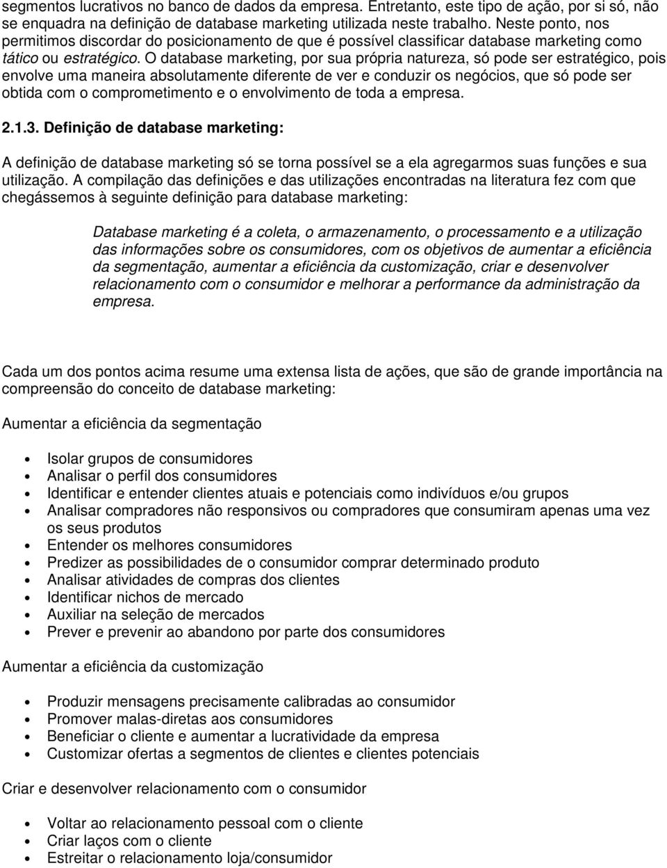 O database marketing, por sua própria natureza, só pode ser estratégico, pois envolve uma maneira absolutamente diferente de ver e conduzir os negócios, que só pode ser obtida com o comprometimento e