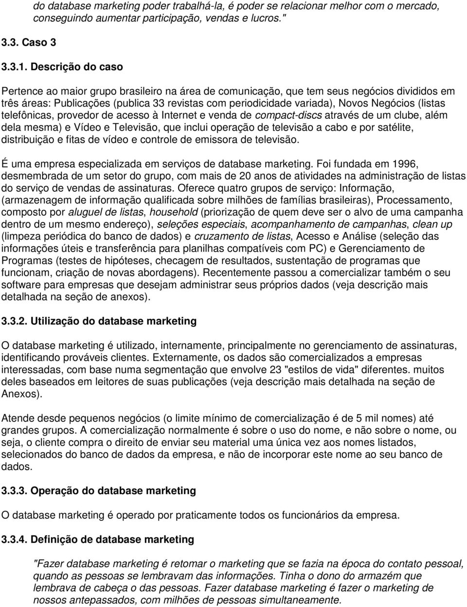 (listas telefônicas, provedor de acesso à Internet e venda de compact-discs através de um clube, além dela mesma) e Vídeo e Televisão, que inclui operação de televisão a cabo e por satélite,