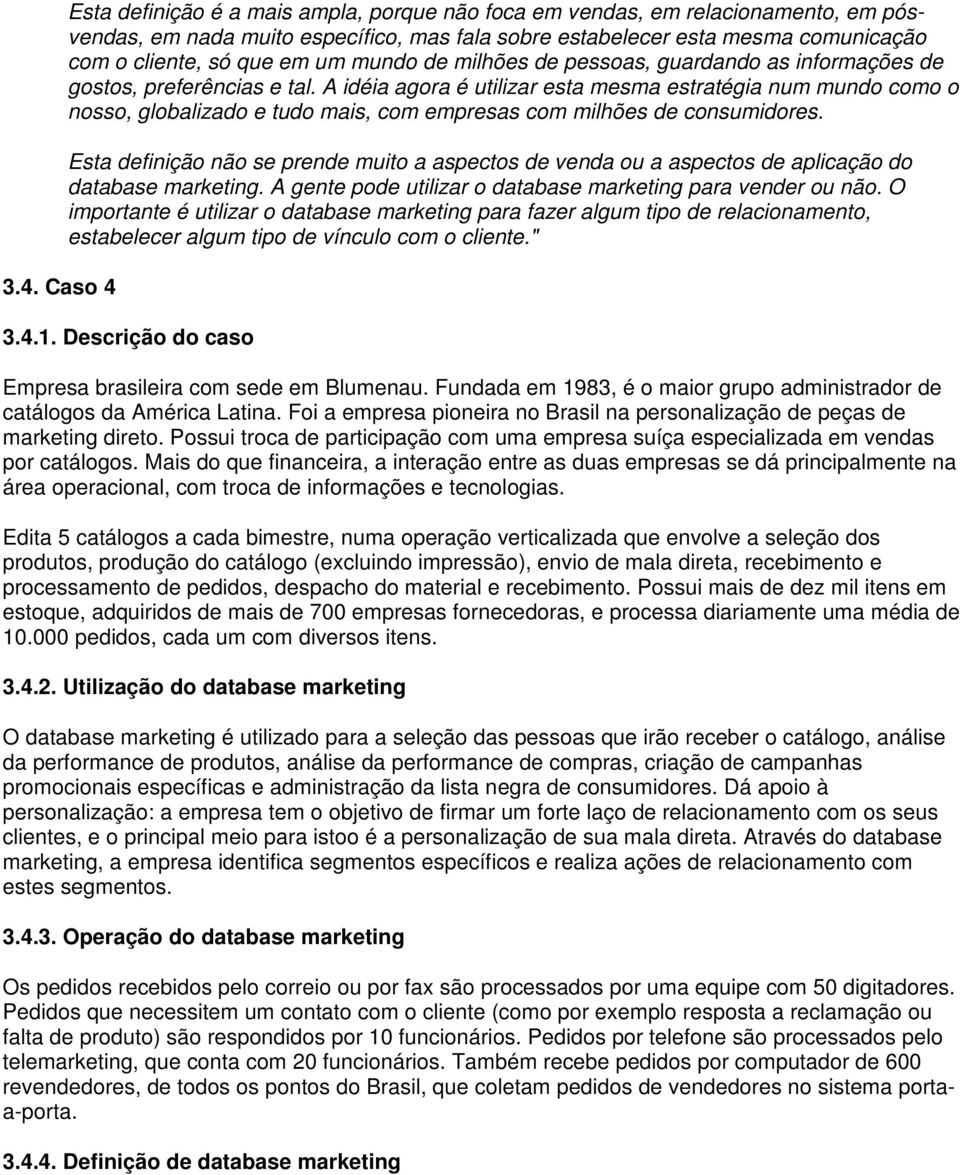 A idéia agora é utilizar esta mesma estratégia num mundo como o nosso, globalizado e tudo mais, com empresas com milhões de consumidores.