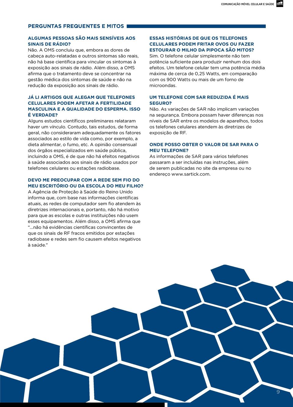 Além disso, a OMS afirma que o tratamento deve se concentrar na gestão médica dos sintomas de saúde e não na redução da exposição aos sinais de rádio.