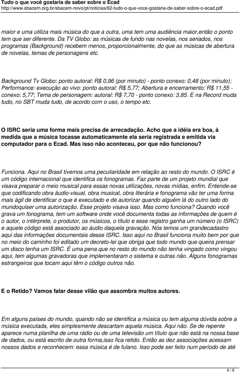 Background Tv Globo: ponto autoral: R$ 0,96 (por minuto) - ponto conexo: 0,48 (por minuto); Performance: execução ao vivo: ponto autoral: R$ 5,77; Abertura e encerramento: R$ 11,55 - conexo: 5,77;