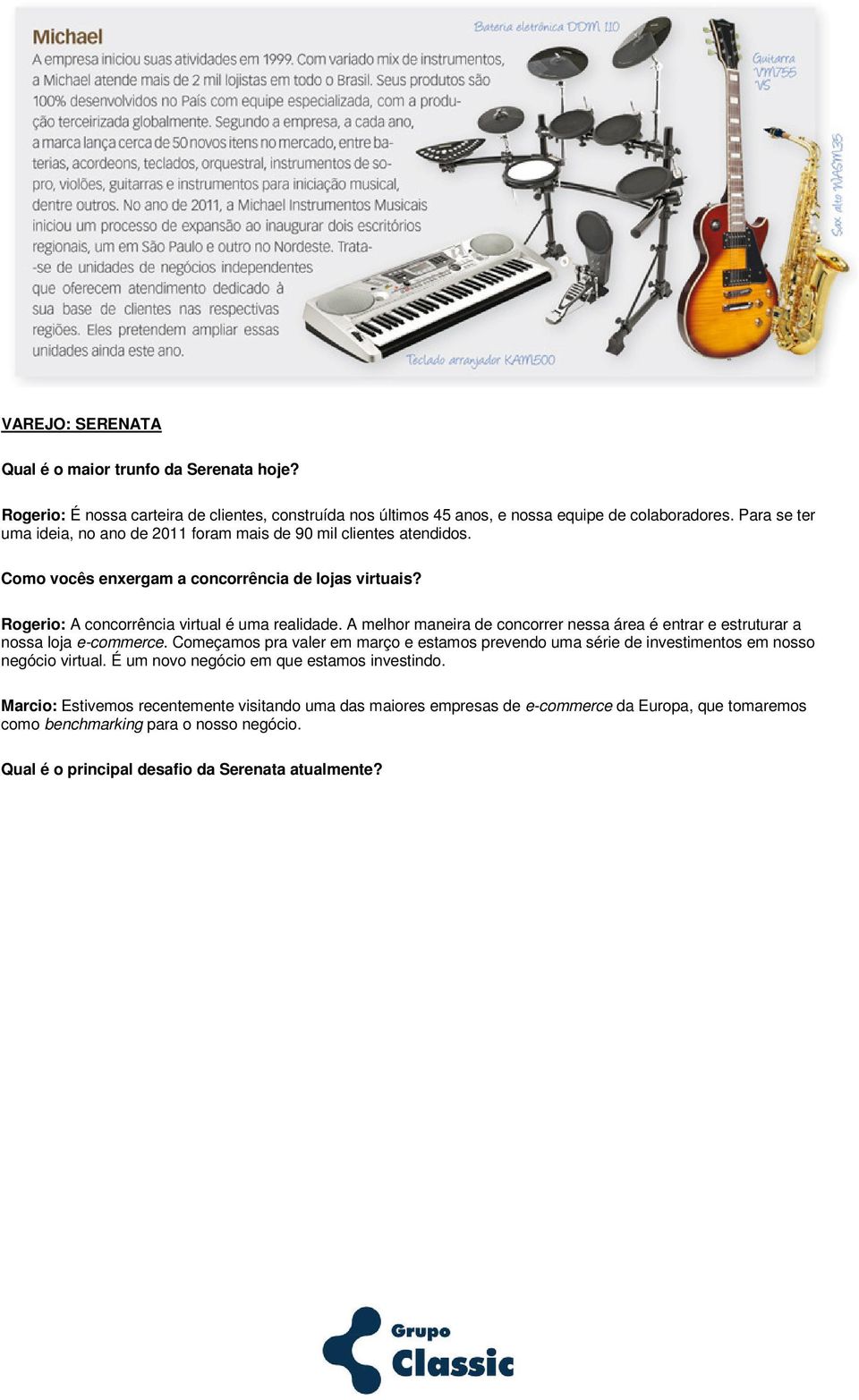 A melhor maneira de concorrer nessa área é entrar e estruturar a nossa loja e-commerce. Começamos pra valer em março e estamos prevendo uma série de investimentos em nosso negócio virtual.