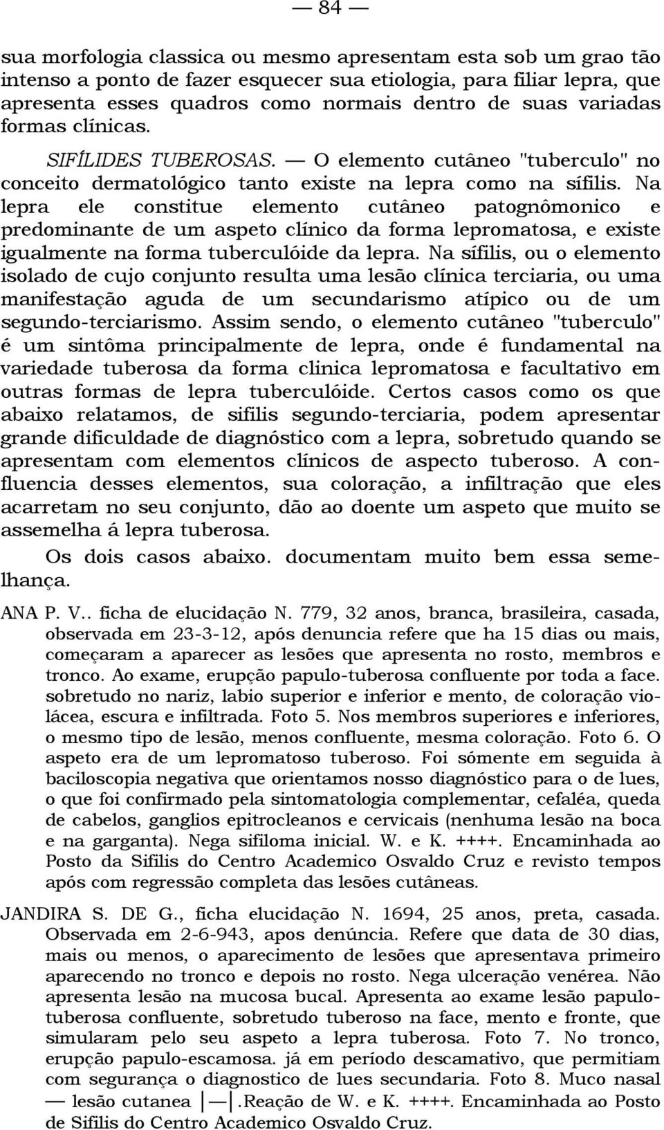 Na lepra ele constitue elemento cutâneo patognômonico e predominante de um aspeto clínico da forma lepromatosa, e existe igualmente na forma tuberculóide da lepra.