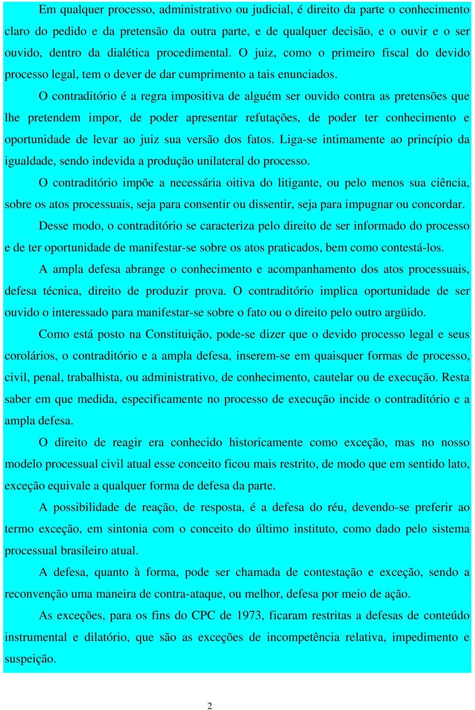 O contraditório é a regra impositiva de alguém ser ouvido contra as pretensões que lhe pretendem impor, de poder apresentar refutações, de poder ter conhecimento e oportunidade de levar ao juiz sua