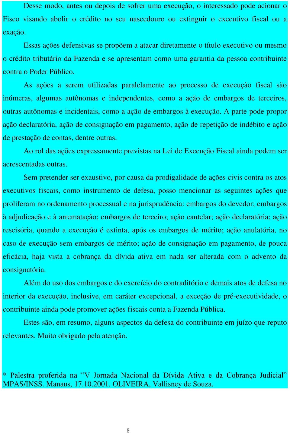 As ações a serem utilizadas paralelamente ao processo de execução fiscal são inúmeras, algumas autônomas e independentes, como a ação de embargos de terceiros, outras autônomas e incidentais, como a