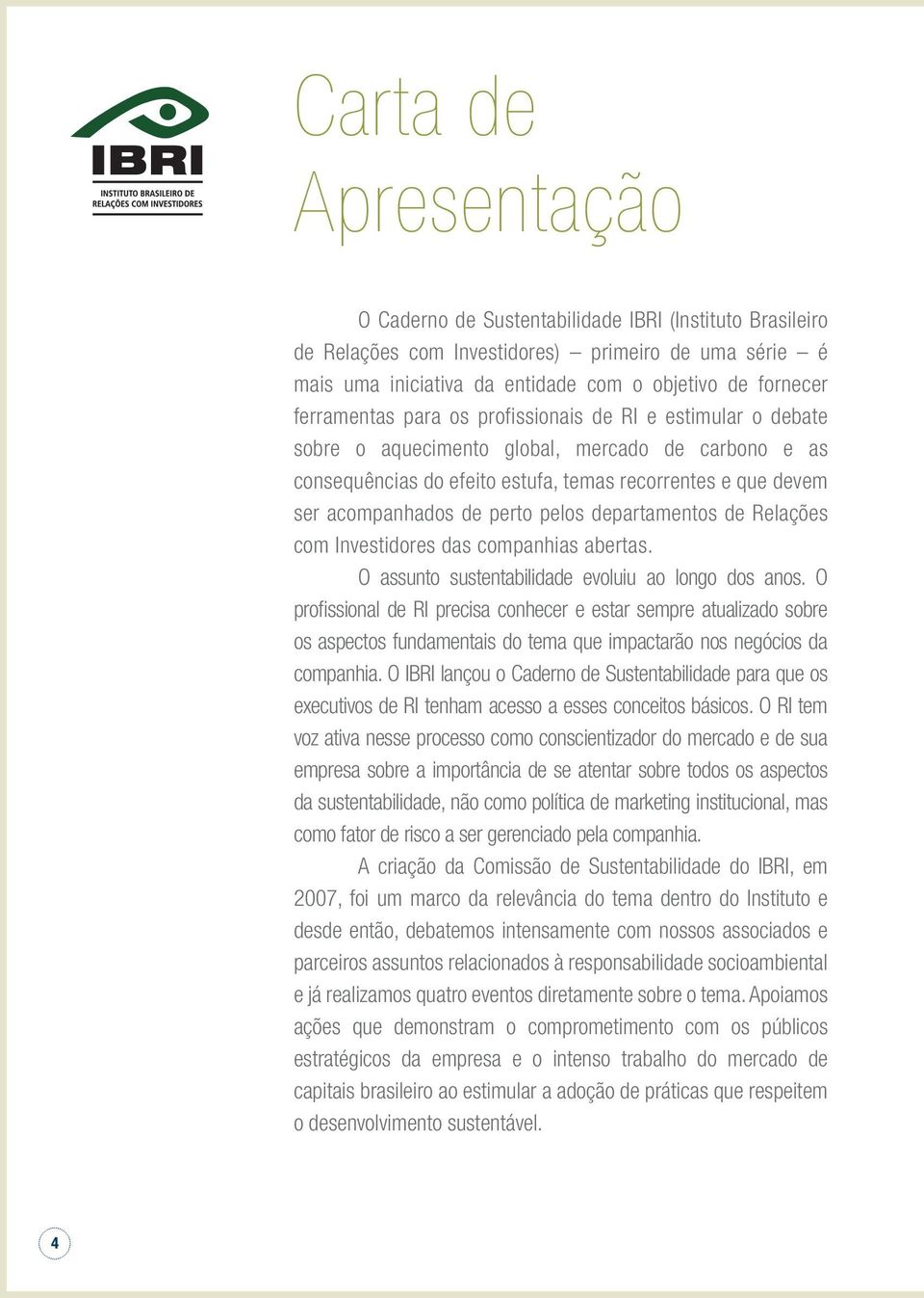 perto pelos departamentos de Relações com Investidores das companhias abertas. O assunto sustentabilidade evoluiu ao longo dos anos.