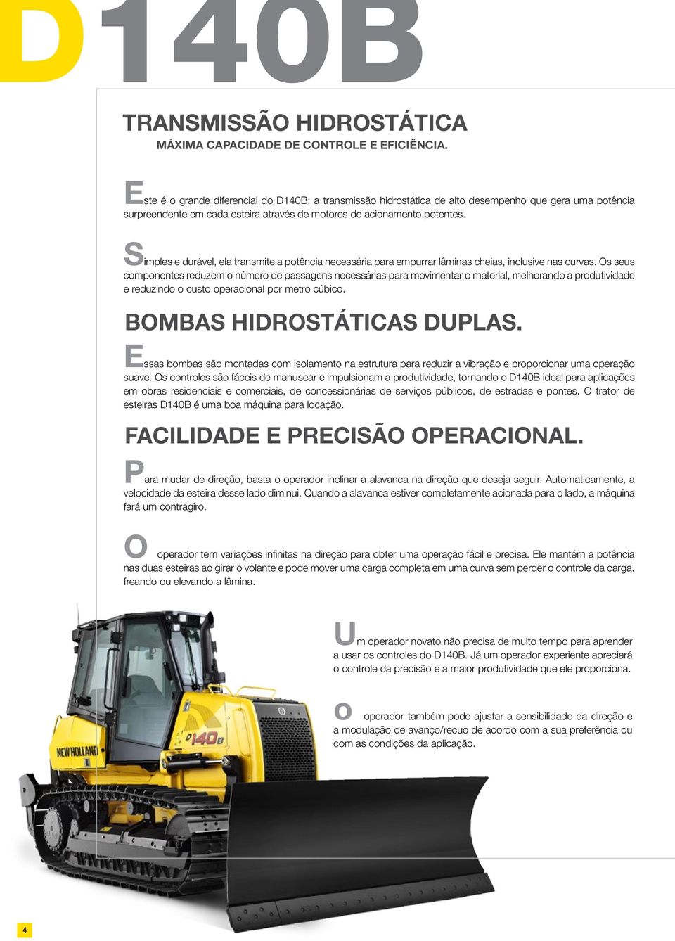 Simples e durável, ela transmite a potência necessária para empurrar lâminas cheias, inclusive nas curvas.